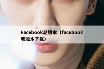 Facebook老版本（facebook老版本下载）