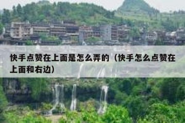 快手点赞在上面是怎么弄的（快手怎么点赞在上面和右边）