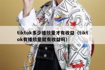 tiktok多少播放量才有收益（tiktok有播放量就有收益吗）
