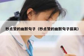 秒点赞的幽默句子（秒点赞的幽默句子搞笑）