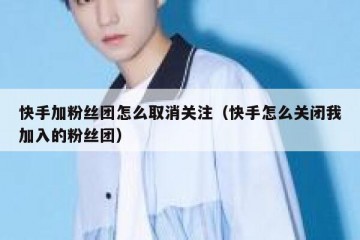 快手加粉丝团怎么取消关注（快手怎么关闭我加入的粉丝团）