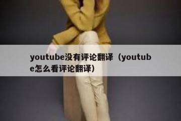 youtube没有评论翻译（youtube怎么看评论翻译）