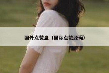 国外点赞盘（国际点赞源码）