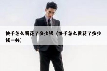 快手怎么看花了多少钱（快手怎么看花了多少钱一共）