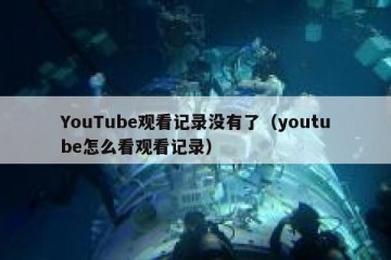 YouTube观看记录没有了（youtube怎么看观看记录）