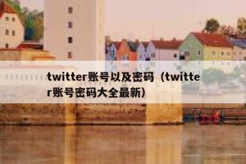 twitter账号以及密码（twitter账号密码大全最新）