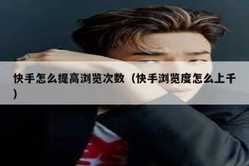 快手怎么提高浏览次数（快手浏览度怎么上千）