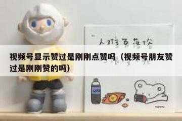 视频号显示赞过是刚刚点赞吗（视频号朋友赞过是刚刚赞的吗）