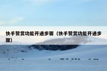 快手赞赏功能开通步骤（快手赞赏功能开通步骤）