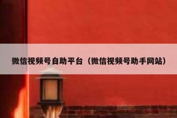 微信视频号自助平台（微信视频号助手网站）