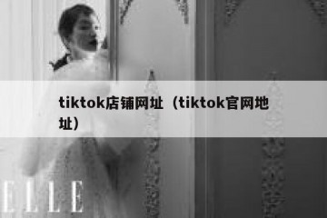 tiktok店铺网址（tiktok官网地址）
