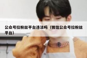 公众号拉粉丝平台违法吗（微信公众号拉粉丝平台）