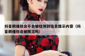 抖音刷播放会不会被检测到信息提示内容（抖音刷播放会被限流吗）