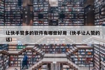 让快手赞多的软件有哪些好用（快手让人赞的话）