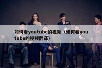如何看youtube的视频（如何看youtube的视频翻译）