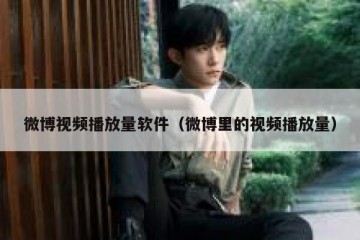 微博视频播放量软件（微博里的视频播放量）
