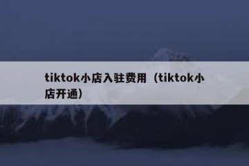 tiktok小店入驻费用（tiktok小店开通）