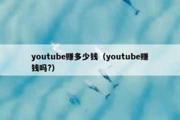youtube赚多少钱（youtube赚钱吗?）