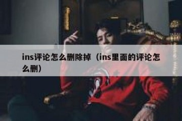 ins评论怎么删除掉（ins里面的评论怎么删）