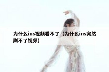 为什么ins视频看不了（为什么ins突然刷不了视频）
