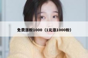 免费涨粉1000（1元涨1000粉）