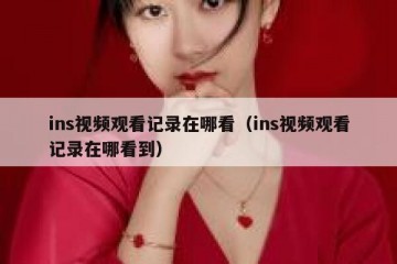 ins视频观看记录在哪看（ins视频观看记录在哪看到）