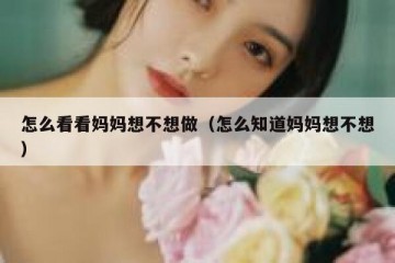 怎么看看妈妈想不想做（怎么知道妈妈想不想）