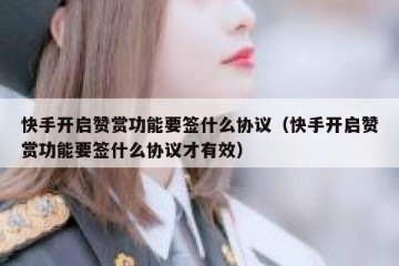 快手开启赞赏功能要签什么协议(快手开启赞赏功能要签什么协议才有效)