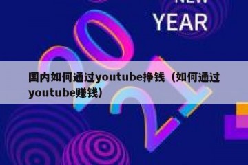 国内如何通过youtube挣钱（如何通过youtube赚钱）