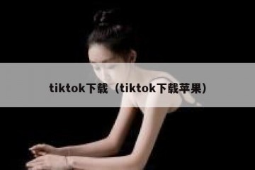 tiktok下载（tiktok下载苹果）