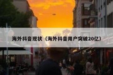 海外抖音现状（海外抖音用户突破20亿）