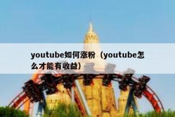 youtube如何涨粉（youtube怎么才能有收益）