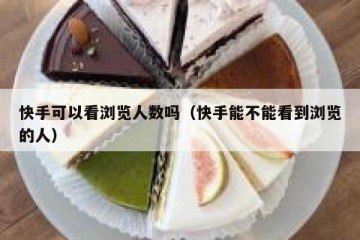 快手可以看浏览人数吗（快手能不能看到浏览的人）