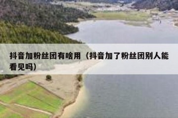 抖音加粉丝团有啥用（抖音加了粉丝团别人能看见吗）