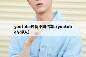 youtube评价中国汽车（youtube车评人）