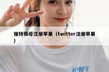 推特账号注册苹果（twitter注册苹果）