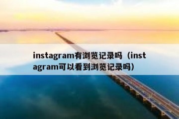 instagram有浏览记录吗（instagram可以看到浏览记录吗）