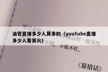 油管直播多少人算多的（youtube直播多少人看算火）