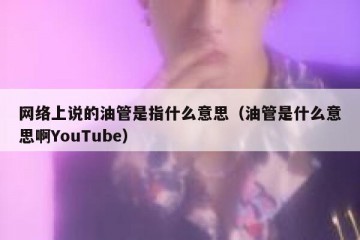 网络上说的油管是指什么意思（油管是什么意思啊YouTube）