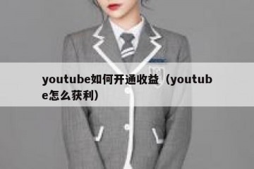 youtube如何开通收益（youtube怎么获利）