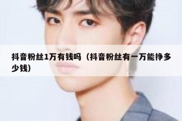 抖音粉丝1万有钱吗（抖音粉丝有一万能挣多少钱）