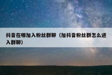 抖音在哪加入粉丝群聊（加抖音粉丝群怎么进入群聊）