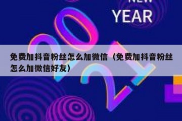 免费加抖音粉丝怎么加微信（免费加抖音粉丝怎么加微信好友）