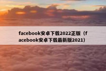 facebook安卓下载2022正版（facebook安卓下载最新版2021）