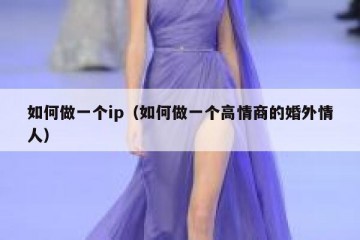 如何做一个ip（如何做一个高情商的婚外情人）