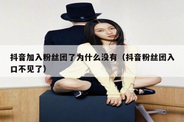 抖音加入粉丝团了为什么没有（抖音粉丝团入口不见了）