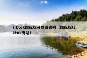 tiktok国际版可以赚钱吗（国际版tiktok有啥）