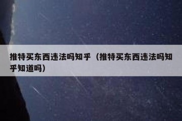推特买东西违法吗知乎（推特买东西违法吗知乎知道吗）