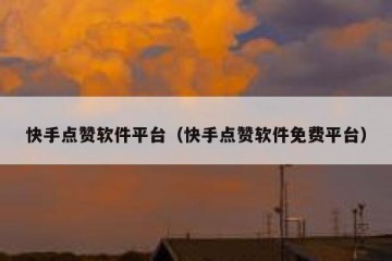 快手点赞软件平台(快手点赞软件免费平台)