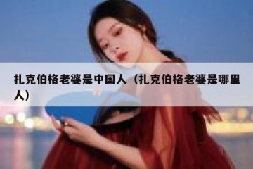 扎克伯格老婆是中国人（扎克伯格老婆是哪里人）